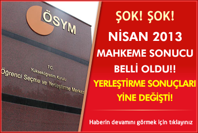 Şok! Şok! Nisan 2013 Mahkeme Sonucu Belli Oldu!!  Yerleştirme Sonuçları Yine Değişti!